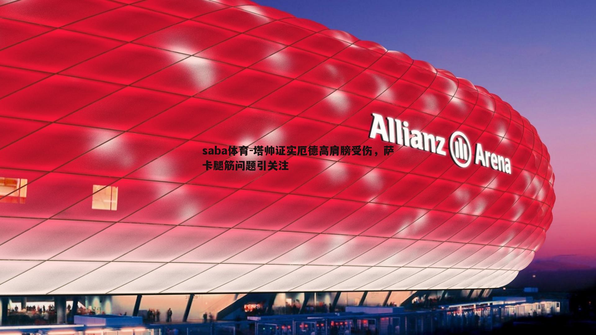 塔帅证实厄德高肩膀受伤,萨卡腿筋问题引关注